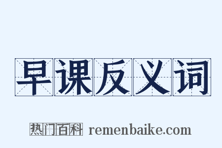 早课反义词是什么意思的图片